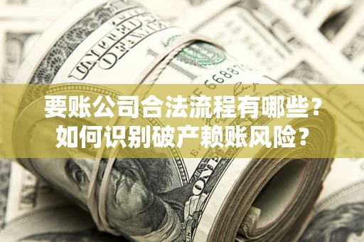 武汉要账公司合法流程有哪些？如何识别破产赖账风险？