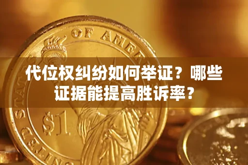 武汉代位权纠纷如何举证？哪些证据能提高胜诉率？