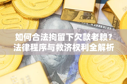 武汉如何合法拘留下欠款老赖？法律程序与救济权利全解析