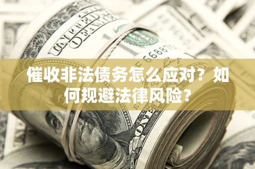 武汉催收非法债务怎么应对？如何规避法律风险？