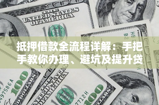 武汉抵押借款全流程详解：手把手教你办理、避坑及提升贷款额度