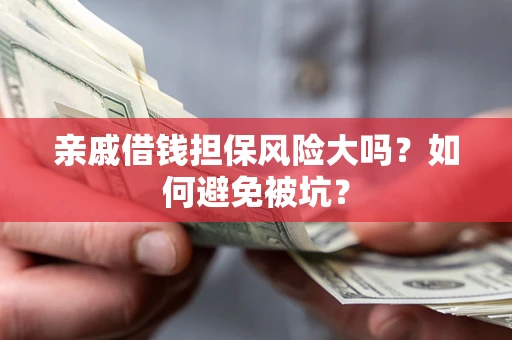 武汉亲戚借钱担保风险大吗？如何避免被坑？