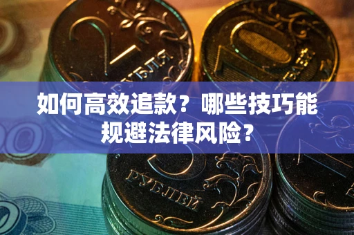 武汉如何高效追款？哪些技巧能规避法律风险？